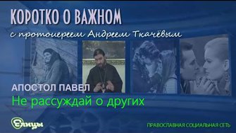 Не рассуждай о других. о. Андрей Ткачев. Апостол Павел послания