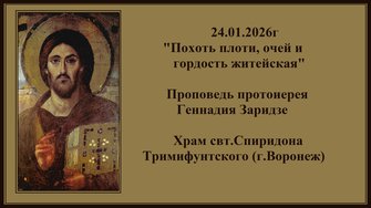 24.01.2026г "Похоть плоти, очей и гордость житейская" Проповедь протоиерея Геннадия Заридзе.
