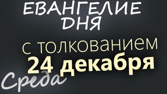 24 декабря Среда Евангелие дня 2025 с толкованием Рождественский пост
