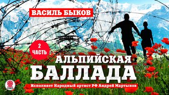 ВАСИЛЬ БЫКОВ «АЛЬПИЙСКАЯ БАЛЛАДА. Часть 2». Аудиокнига.  У них было три дня, три коротких дня, наполненных любовью и надеждой на спасение. Три почти мирных дня, вместивших в себя целую вечность