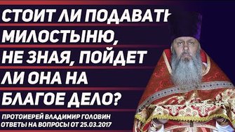 Стоит ли подавать милостыню, не зная, пойдет ли она на благое дело?