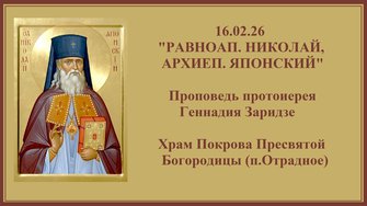 16.02.26 "РАВНОАП. НИКОЛАЙ, АРХИЕП. ЯПОНСКИЙ"Проповедь протоиерея Геннадия Заридзе