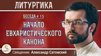 ЛИТУРГИКА #15. Начало Евхаристического канона. Священник Александр Сатомский