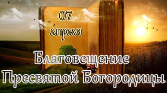 Апостол, Евангелие и Великопостные чтения дня. Благовещение Пресвятой Богородицы. (07.04.25)