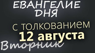 12 августа, Вторник Евангелие дня 2025 с толкованием