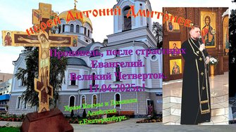 иерей Антоний Дмитриев. Проповедь, после страстных Евангелий. Великий Четверток. 17.04.2025г.!