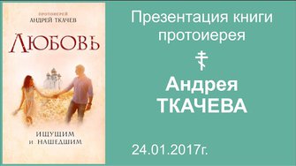 Встреча с протоиереем Андреем Ткачевым, презентация книги «Любовь. Ищущим и нашедшим» 24.01.2017г.