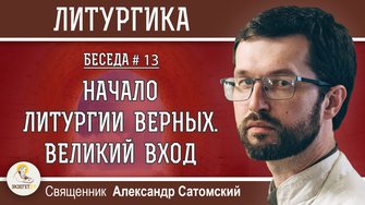 ЛИТУРГИКА #13.  Начало Литургии верных. Великий вход.  Священник Александр Сатомский