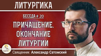 ЛИТУРГИКА #20.  Причащение. Окончание Литургии. Священник Александр Сатомский